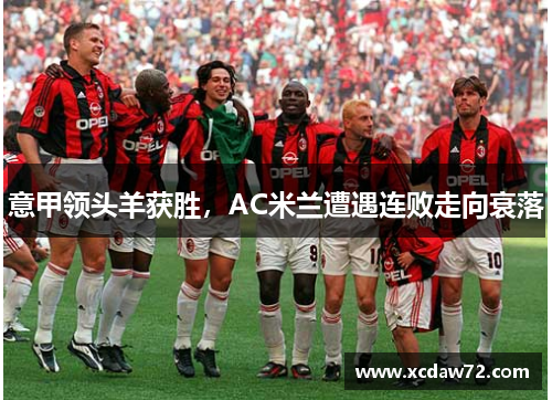 意甲领头羊获胜，AC米兰遭遇连败走向衰落